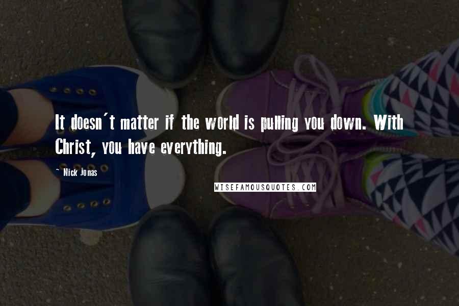 Nick Jonas Quotes: It doesn't matter if the world is pulling you down. With Christ, you have everything.