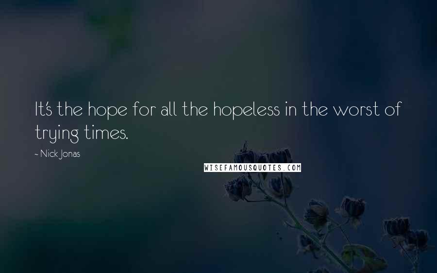 Nick Jonas Quotes: It's the hope for all the hopeless in the worst of trying times.