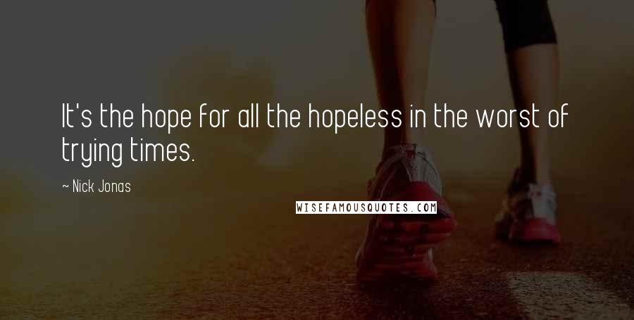 Nick Jonas Quotes: It's the hope for all the hopeless in the worst of trying times.