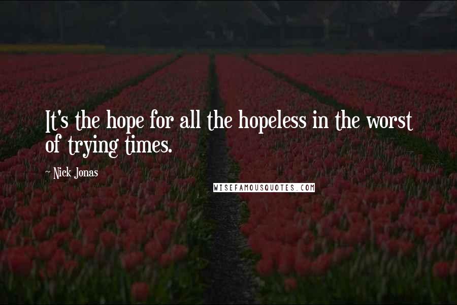 Nick Jonas Quotes: It's the hope for all the hopeless in the worst of trying times.