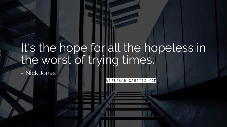 Nick Jonas Quotes: It's the hope for all the hopeless in the worst of trying times.