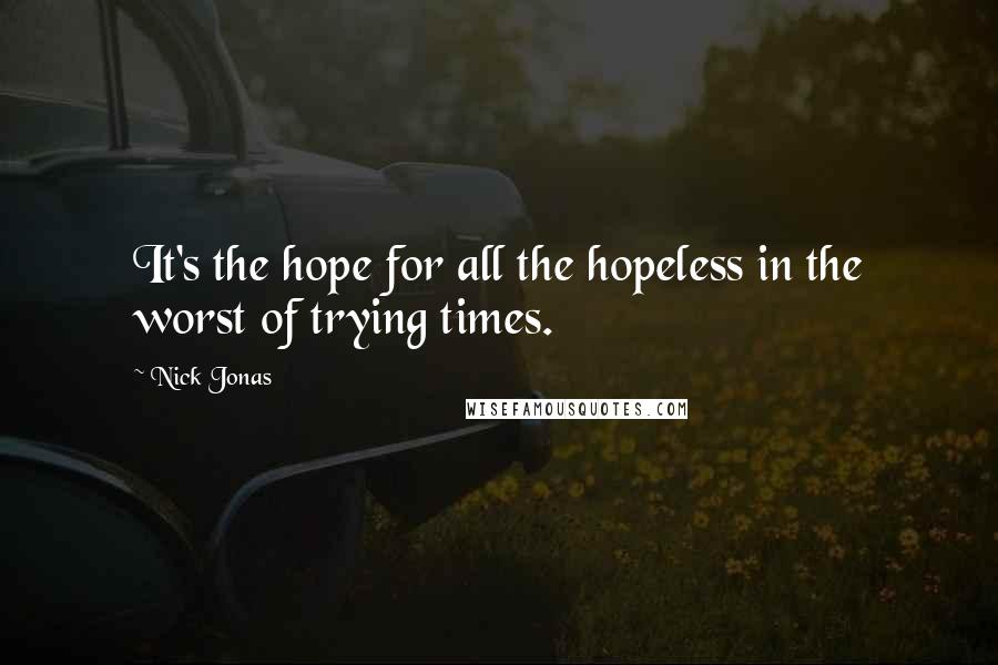Nick Jonas Quotes: It's the hope for all the hopeless in the worst of trying times.