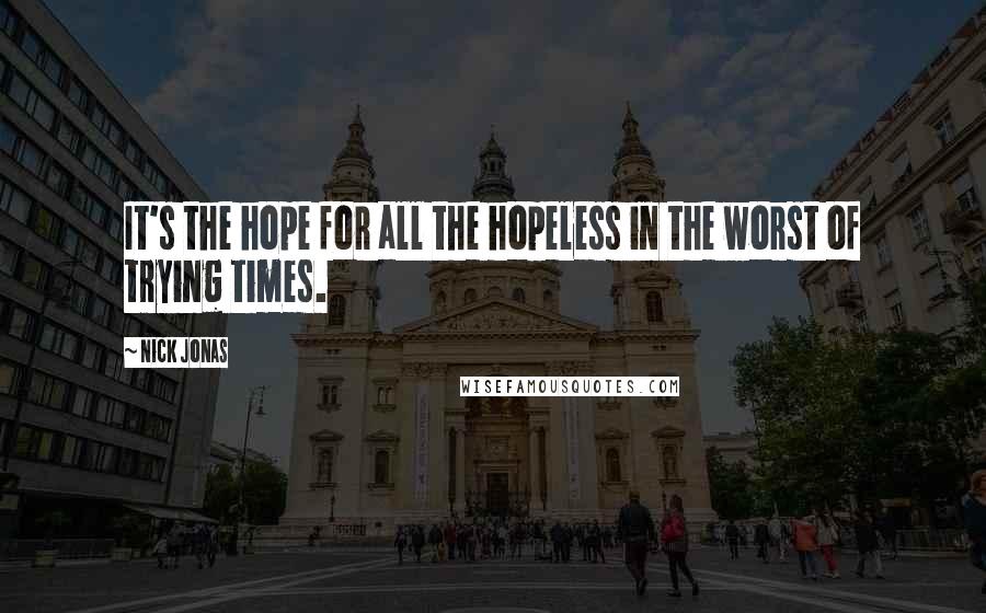 Nick Jonas Quotes: It's the hope for all the hopeless in the worst of trying times.