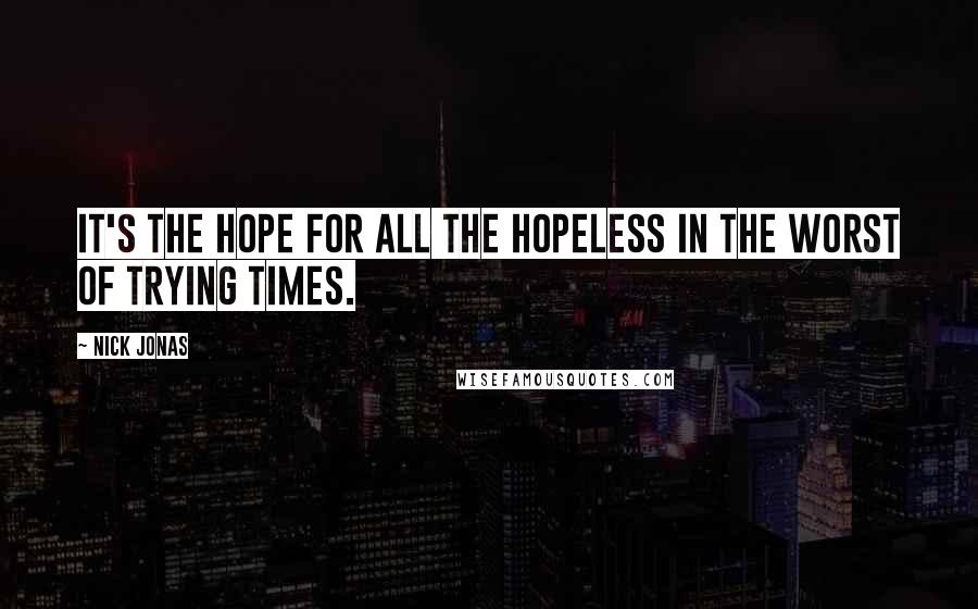 Nick Jonas Quotes: It's the hope for all the hopeless in the worst of trying times.