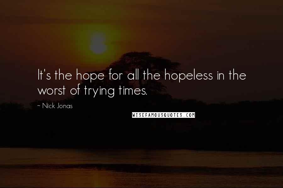 Nick Jonas Quotes: It's the hope for all the hopeless in the worst of trying times.