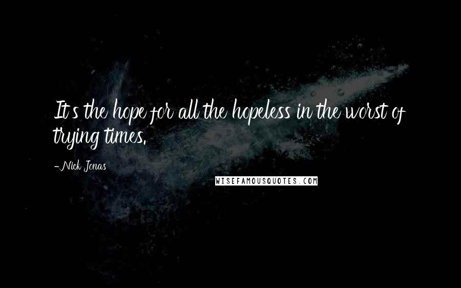 Nick Jonas Quotes: It's the hope for all the hopeless in the worst of trying times.