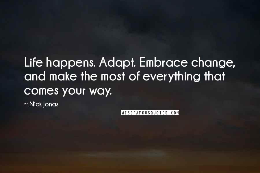 Nick Jonas Quotes: Life happens. Adapt. Embrace change, and make the most of everything that comes your way.