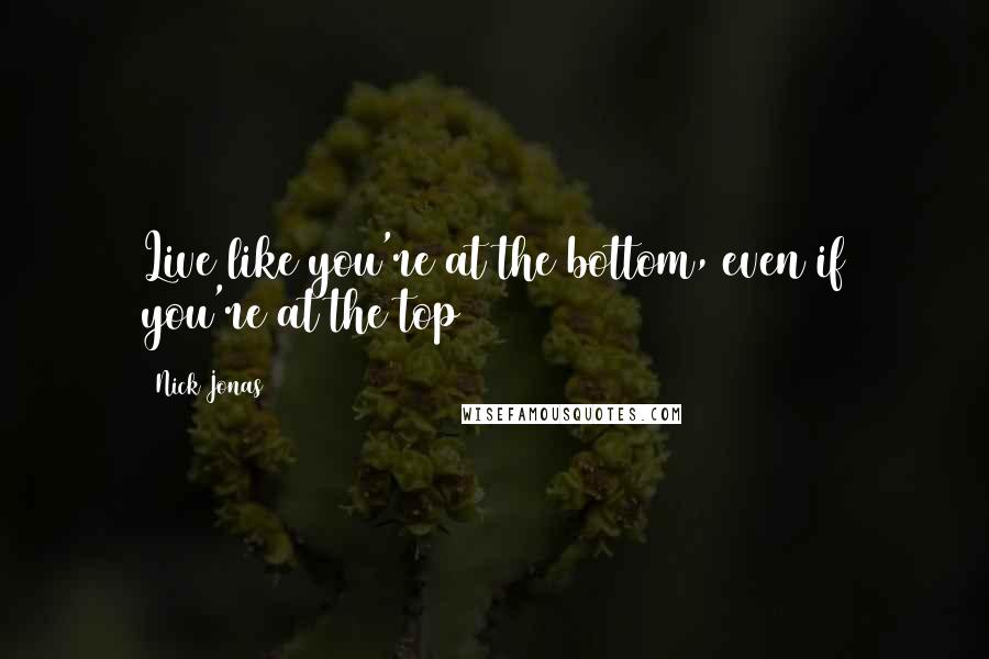 Nick Jonas Quotes: Live like you're at the bottom, even if you're at the top