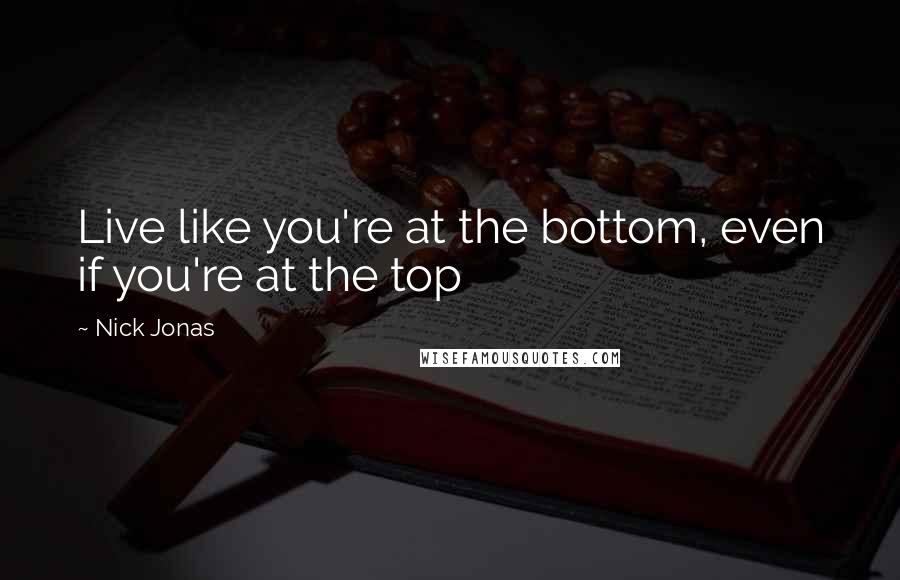 Nick Jonas Quotes: Live like you're at the bottom, even if you're at the top