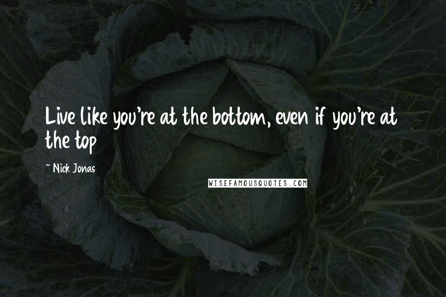 Nick Jonas Quotes: Live like you're at the bottom, even if you're at the top