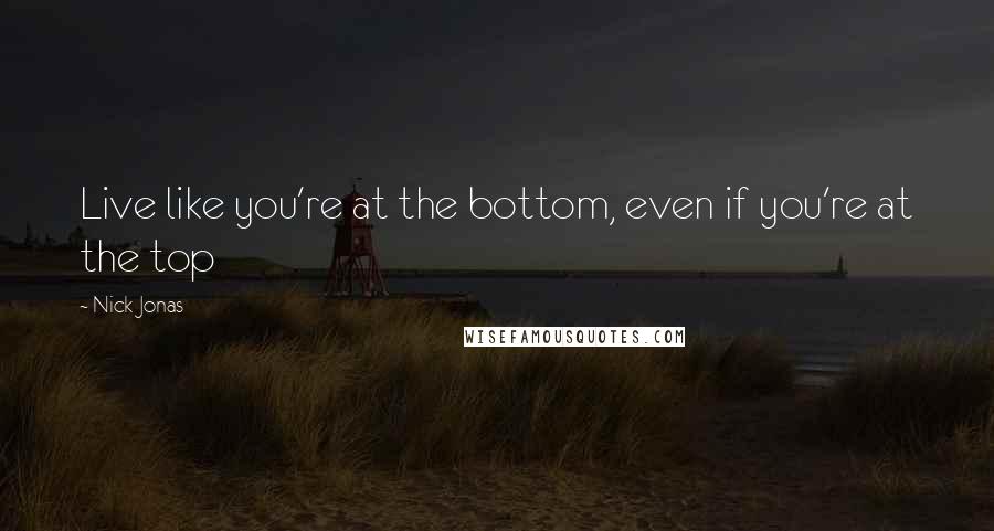 Nick Jonas Quotes: Live like you're at the bottom, even if you're at the top