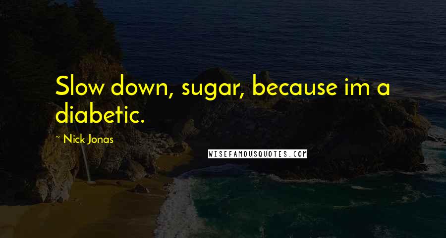 Nick Jonas Quotes: Slow down, sugar, because im a diabetic.