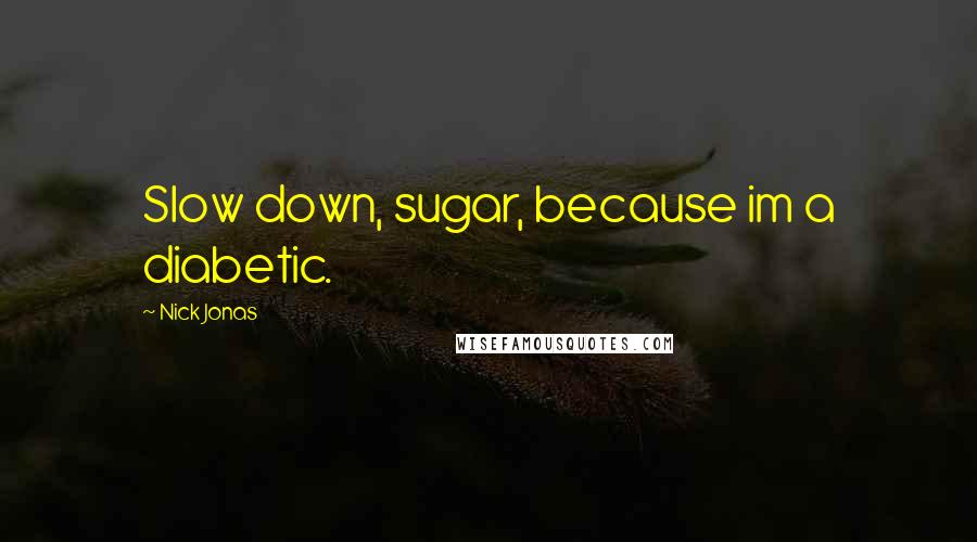 Nick Jonas Quotes: Slow down, sugar, because im a diabetic.