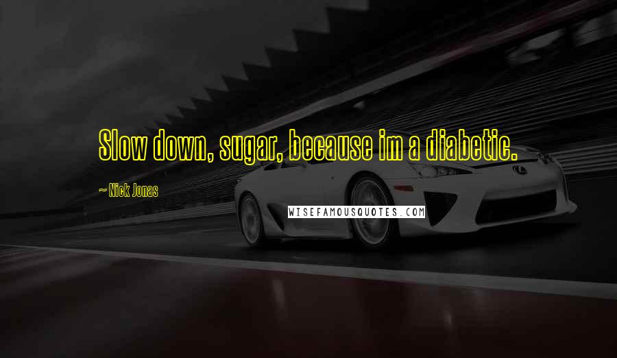 Nick Jonas Quotes: Slow down, sugar, because im a diabetic.