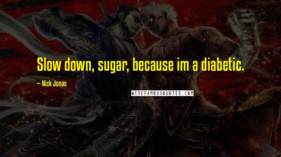 Nick Jonas Quotes: Slow down, sugar, because im a diabetic.