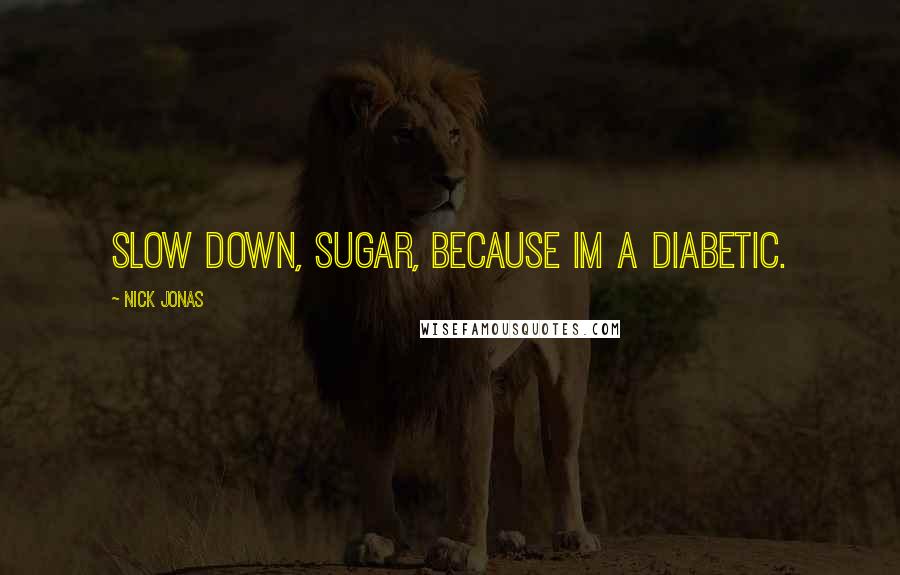 Nick Jonas Quotes: Slow down, sugar, because im a diabetic.