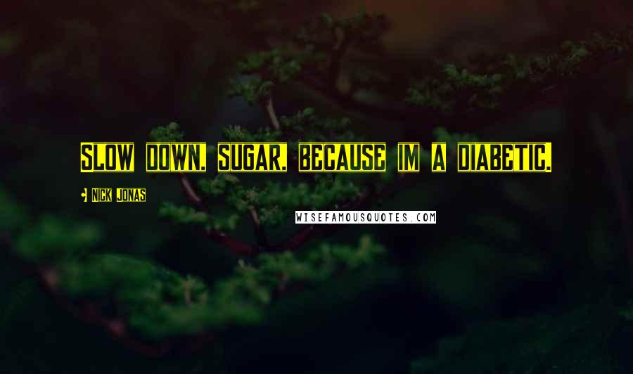 Nick Jonas Quotes: Slow down, sugar, because im a diabetic.