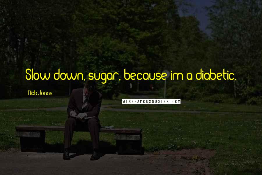 Nick Jonas Quotes: Slow down, sugar, because im a diabetic.