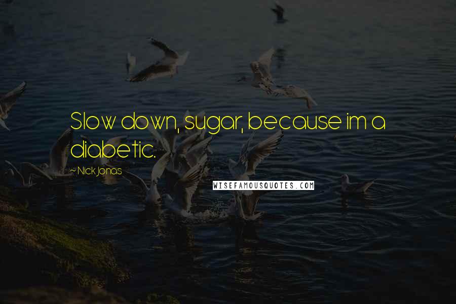 Nick Jonas Quotes: Slow down, sugar, because im a diabetic.