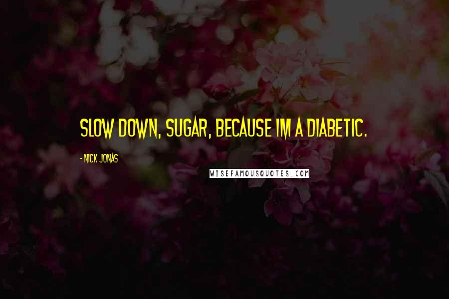 Nick Jonas Quotes: Slow down, sugar, because im a diabetic.