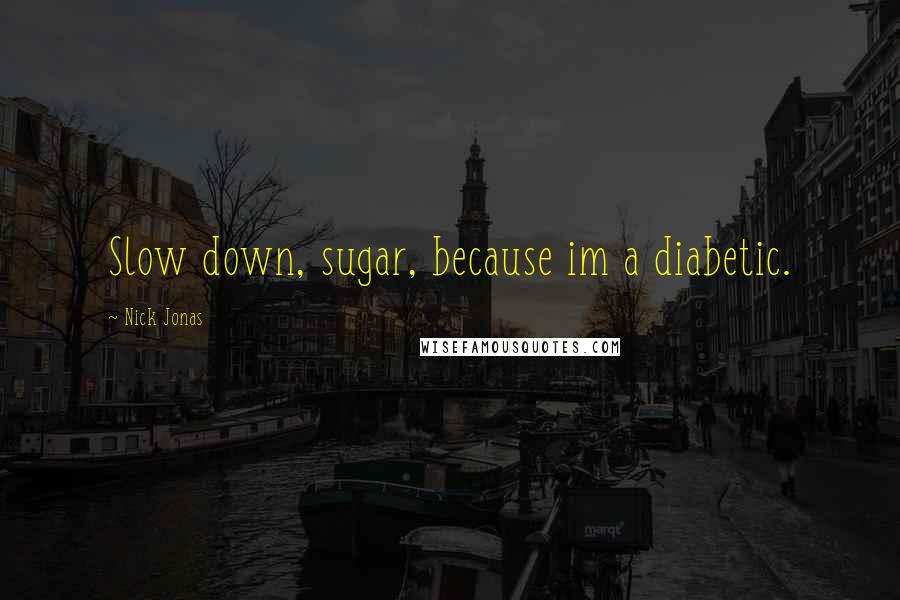 Nick Jonas Quotes: Slow down, sugar, because im a diabetic.