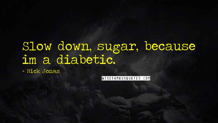 Nick Jonas Quotes: Slow down, sugar, because im a diabetic.