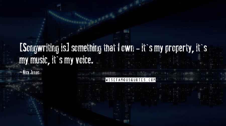 Nick Jonas Quotes: [Songwriting is] something that I own - it's my property, it's my music, it's my voice.