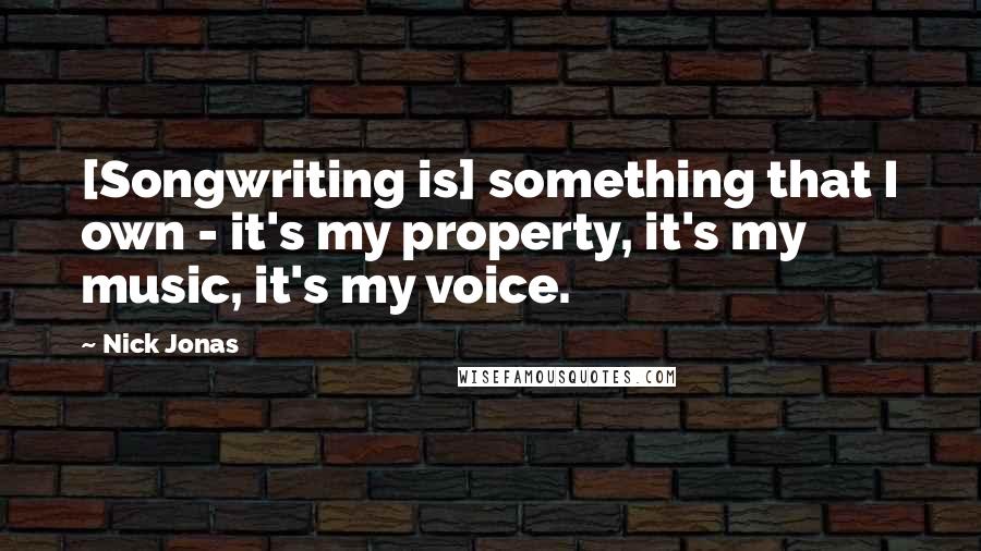 Nick Jonas Quotes: [Songwriting is] something that I own - it's my property, it's my music, it's my voice.