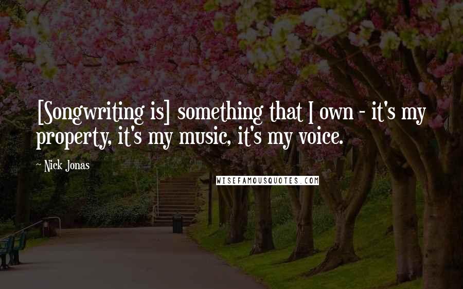 Nick Jonas Quotes: [Songwriting is] something that I own - it's my property, it's my music, it's my voice.