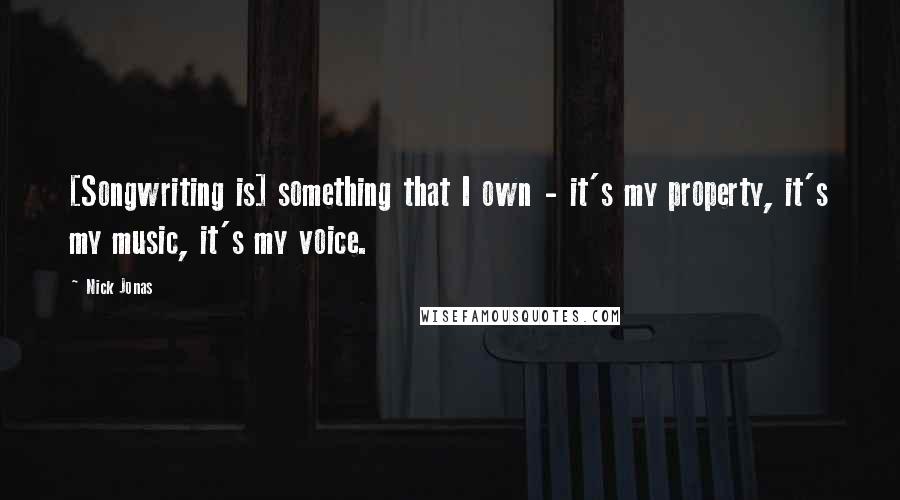 Nick Jonas Quotes: [Songwriting is] something that I own - it's my property, it's my music, it's my voice.