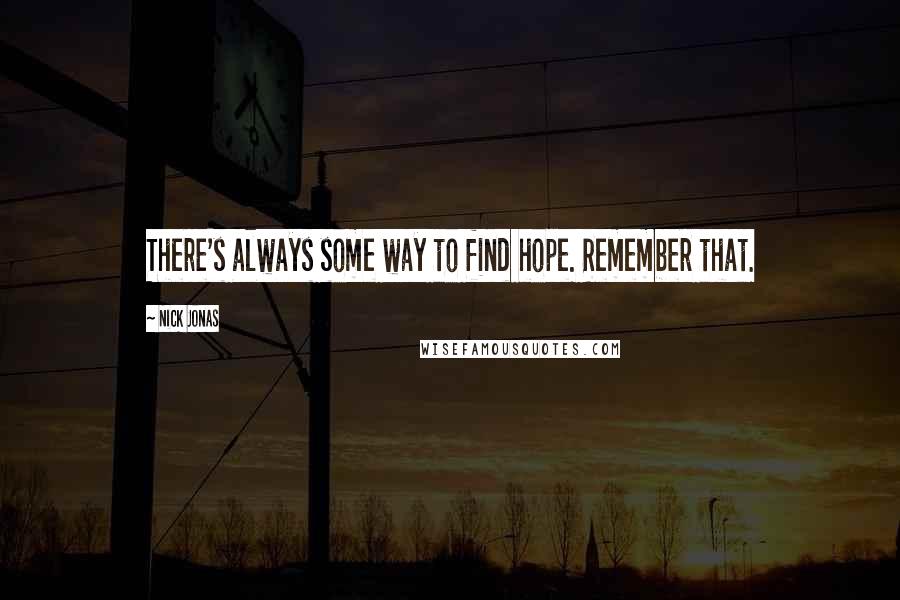 Nick Jonas Quotes: There's always some way to find hope. Remember that.