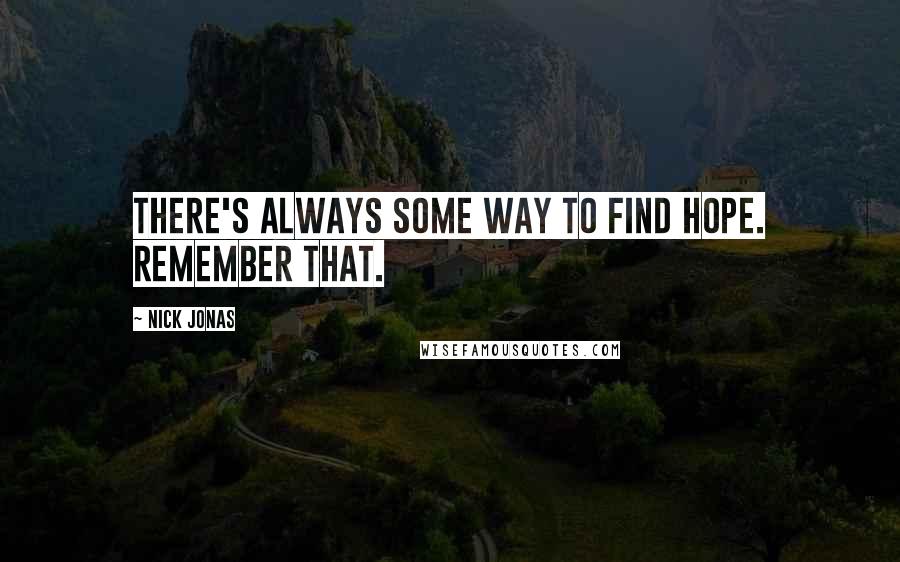 Nick Jonas Quotes: There's always some way to find hope. Remember that.
