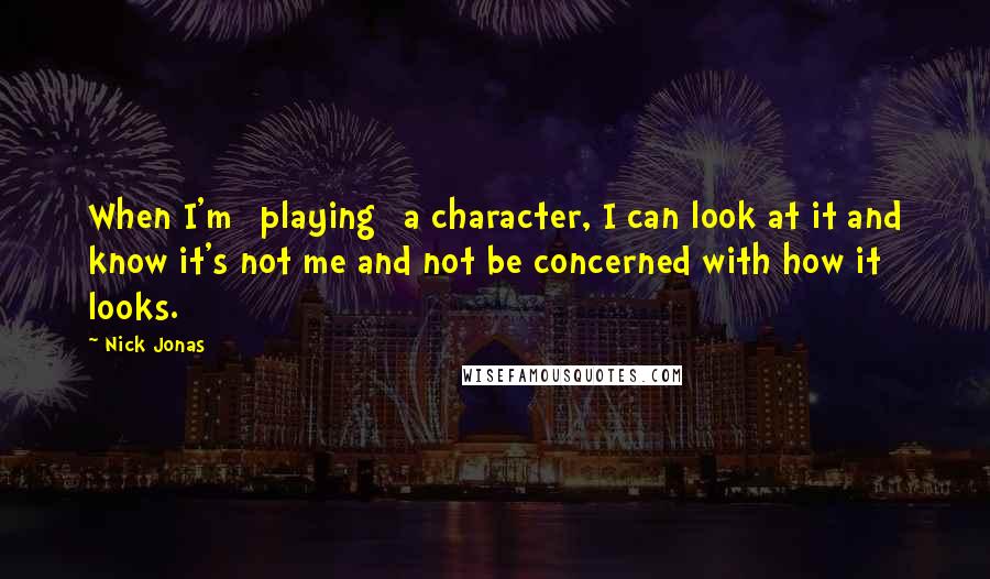 Nick Jonas Quotes: When I'm [playing] a character, I can look at it and know it's not me and not be concerned with how it looks.