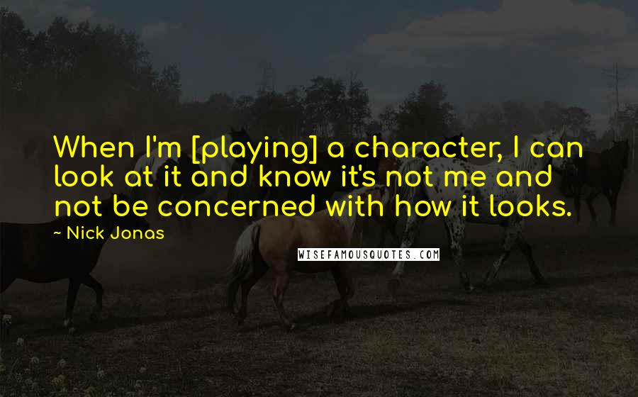 Nick Jonas Quotes: When I'm [playing] a character, I can look at it and know it's not me and not be concerned with how it looks.