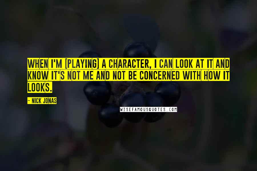 Nick Jonas Quotes: When I'm [playing] a character, I can look at it and know it's not me and not be concerned with how it looks.