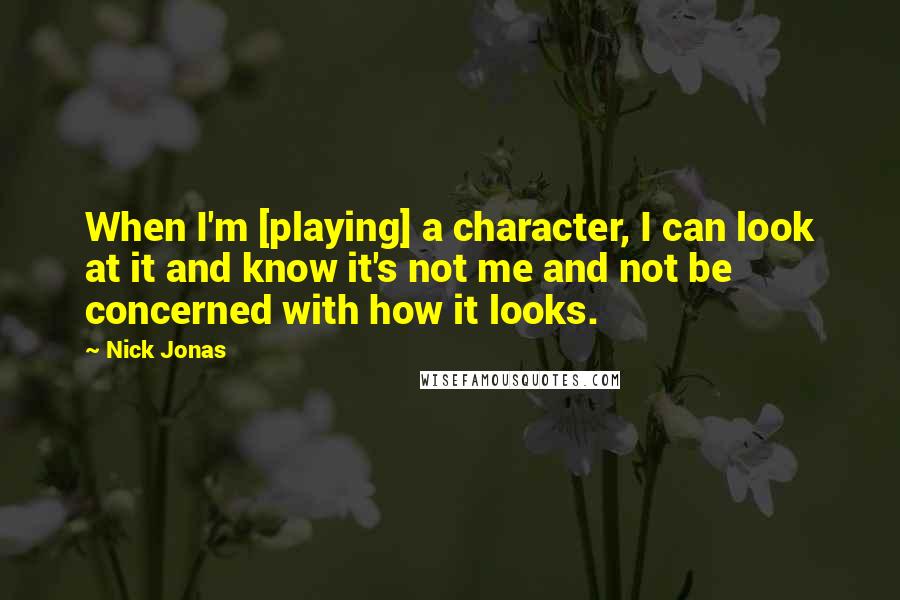 Nick Jonas Quotes: When I'm [playing] a character, I can look at it and know it's not me and not be concerned with how it looks.