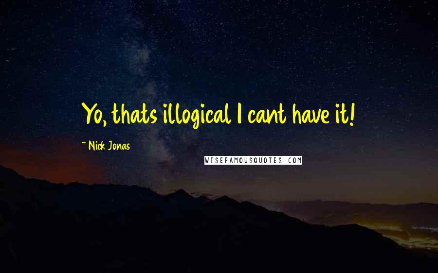 Nick Jonas Quotes: Yo, thats illogical I cant have it!