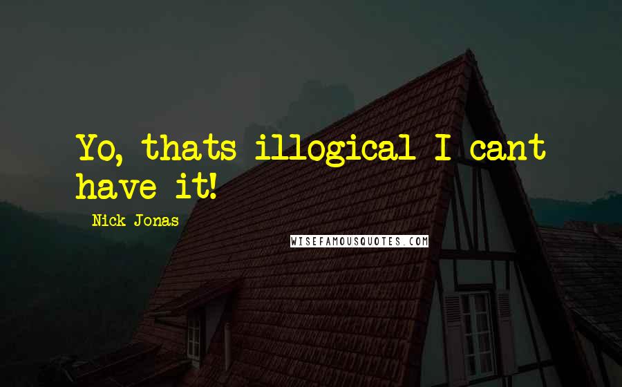 Nick Jonas Quotes: Yo, thats illogical I cant have it!