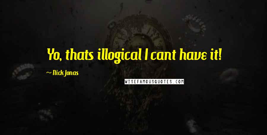 Nick Jonas Quotes: Yo, thats illogical I cant have it!