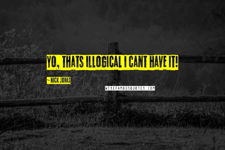 Nick Jonas Quotes: Yo, thats illogical I cant have it!