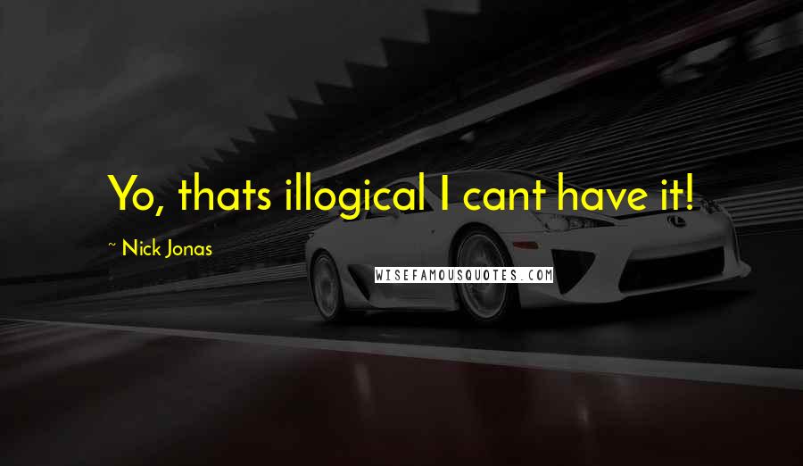 Nick Jonas Quotes: Yo, thats illogical I cant have it!