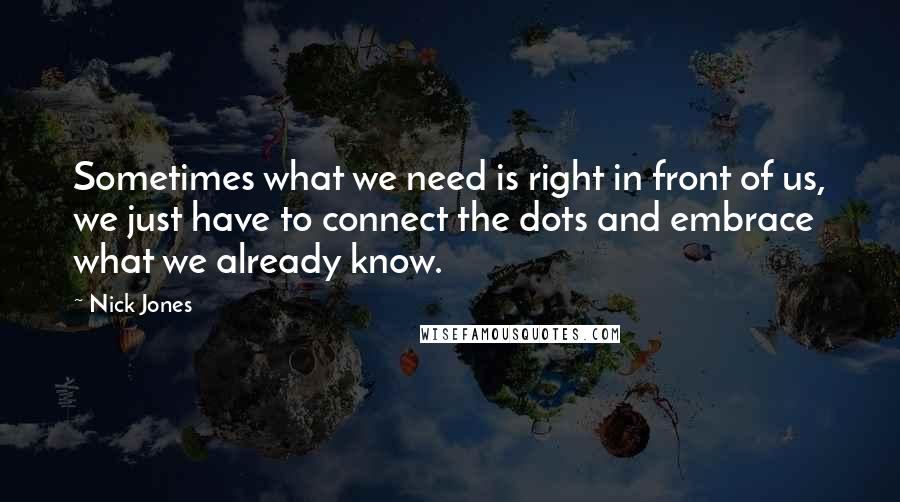 Nick Jones Quotes: Sometimes what we need is right in front of us, we just have to connect the dots and embrace what we already know.