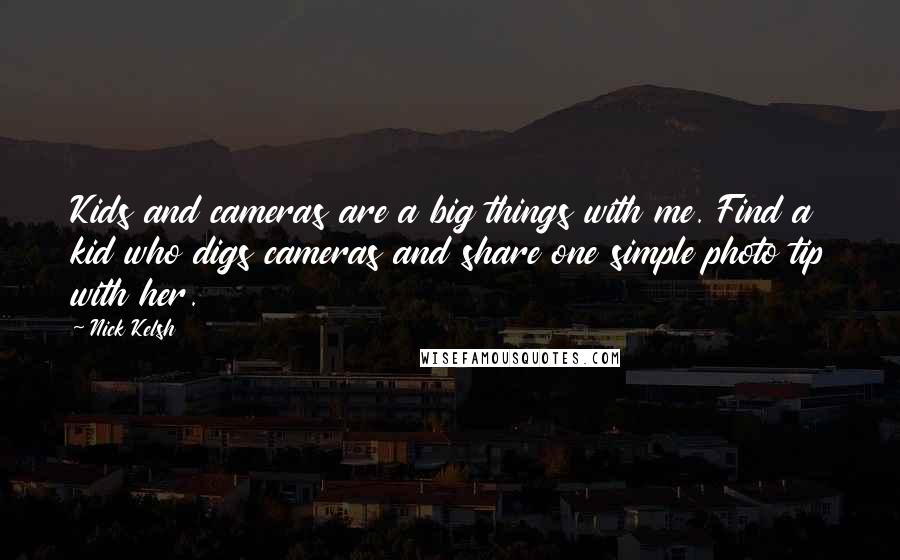 Nick Kelsh Quotes: Kids and cameras are a big things with me. Find a kid who digs cameras and share one simple photo tip with her.