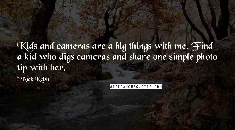 Nick Kelsh Quotes: Kids and cameras are a big things with me. Find a kid who digs cameras and share one simple photo tip with her.