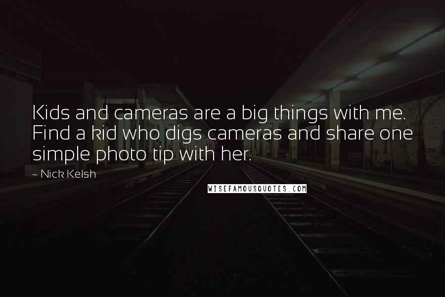 Nick Kelsh Quotes: Kids and cameras are a big things with me. Find a kid who digs cameras and share one simple photo tip with her.