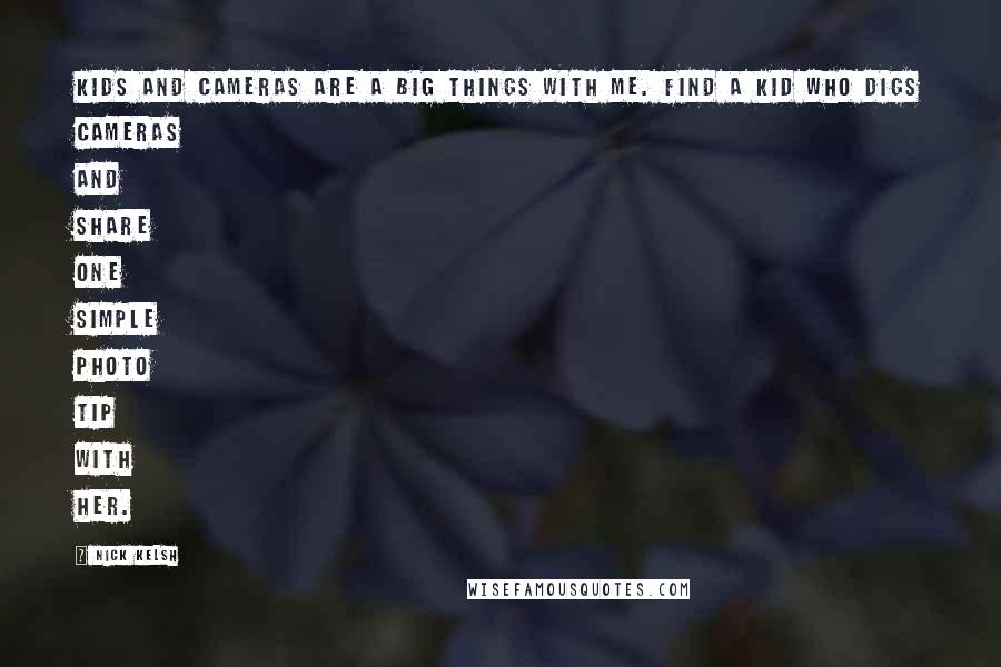 Nick Kelsh Quotes: Kids and cameras are a big things with me. Find a kid who digs cameras and share one simple photo tip with her.