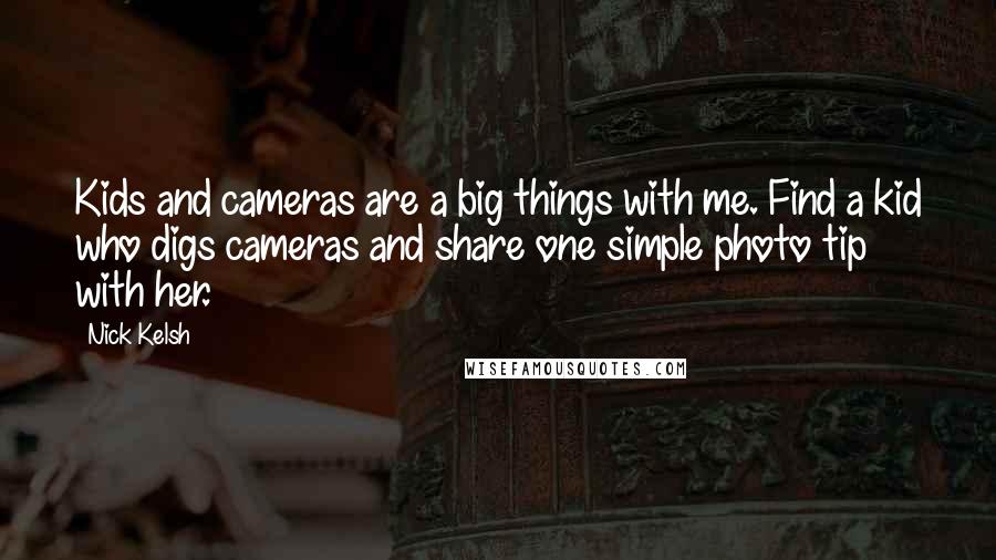 Nick Kelsh Quotes: Kids and cameras are a big things with me. Find a kid who digs cameras and share one simple photo tip with her.