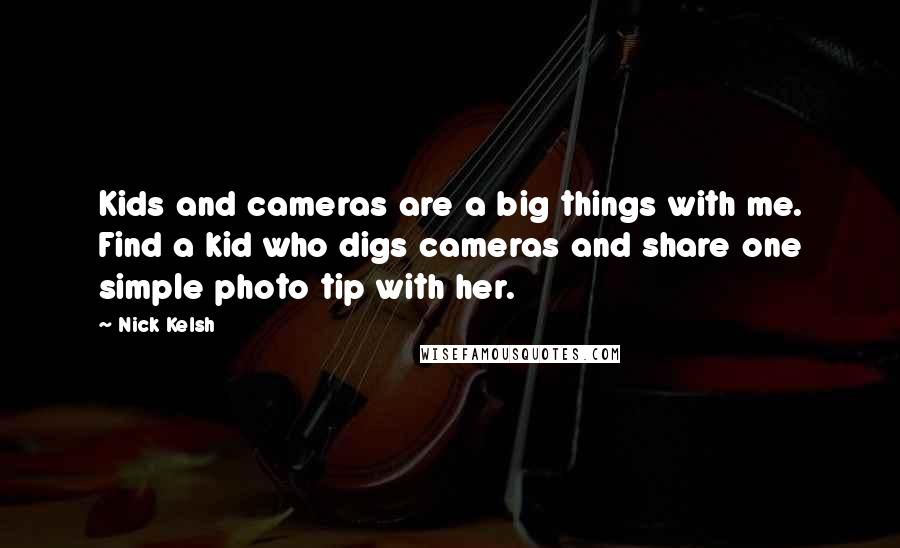 Nick Kelsh Quotes: Kids and cameras are a big things with me. Find a kid who digs cameras and share one simple photo tip with her.