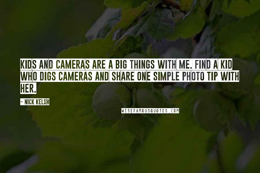 Nick Kelsh Quotes: Kids and cameras are a big things with me. Find a kid who digs cameras and share one simple photo tip with her.