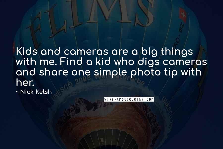 Nick Kelsh Quotes: Kids and cameras are a big things with me. Find a kid who digs cameras and share one simple photo tip with her.